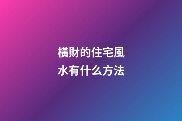 橫財的住宅風水有什么方法