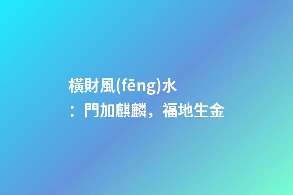 橫財風(fēng)水：門加麒麟，福地生金