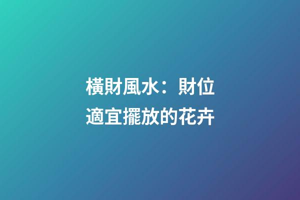 橫財風水：財位適宜擺放的花卉