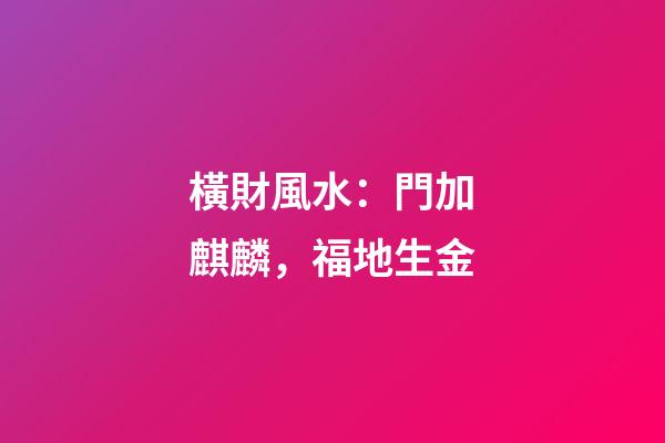 橫財風水：門加麒麟，福地生金