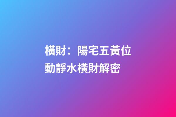 橫財：陽宅五黃位動靜水橫財解密