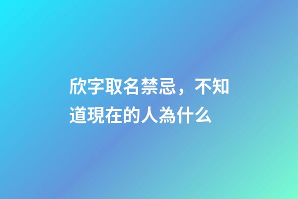 欣字取名禁忌，不知道現在的人為什么-第1張-觀點-玄機派