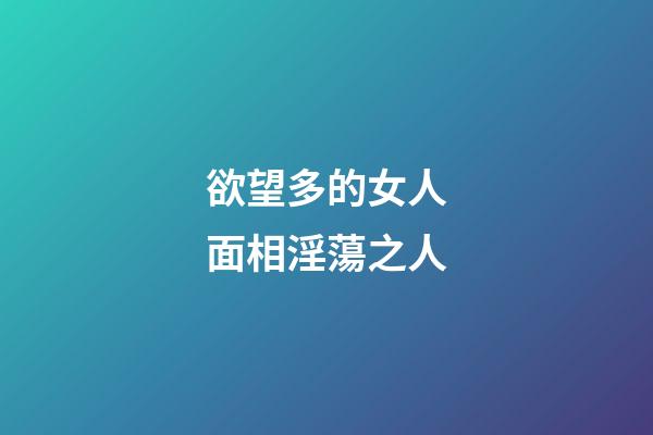 欲望多的女人面相淫蕩之人