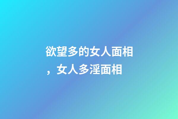 欲望多的女人面相，女人多淫面相