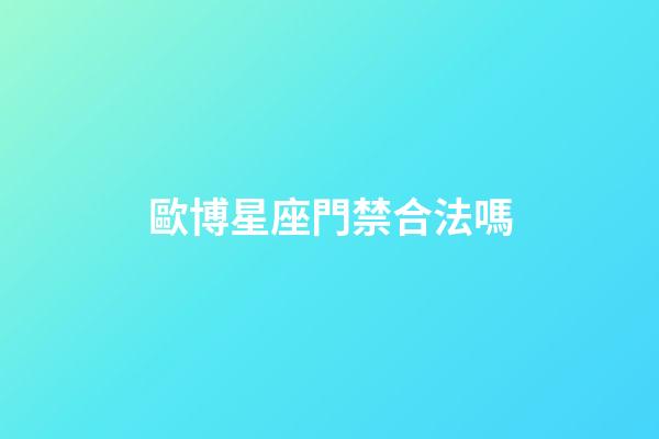 歐博星座門禁合法嗎-第1張-星座運勢-玄機派