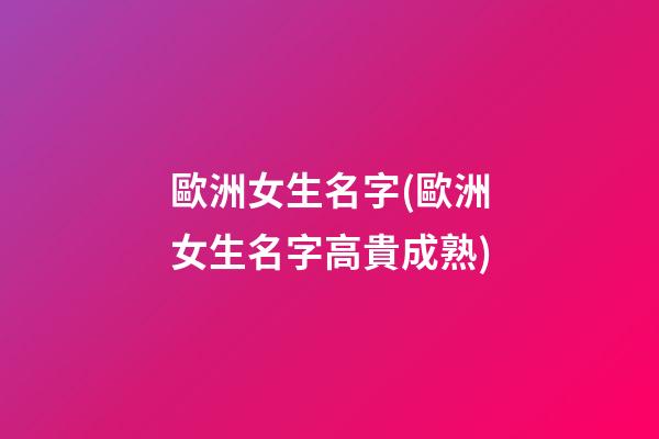 歐洲女生名字(歐洲女生名字高貴成熟)