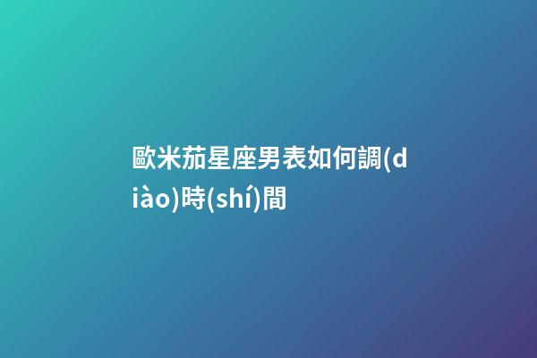歐米茄星座男表如何調(diào)時(shí)間