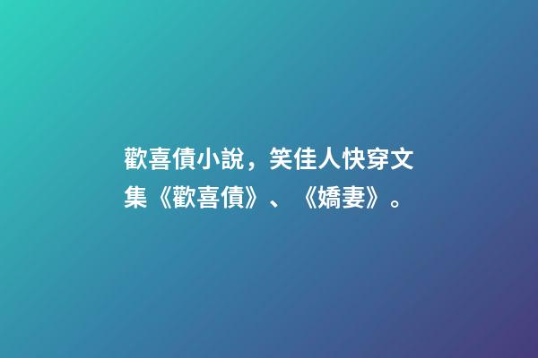 歡喜債小說，笑佳人快穿文集《歡喜債》、《嬌妻》。-第1張-觀點(diǎn)-玄機(jī)派