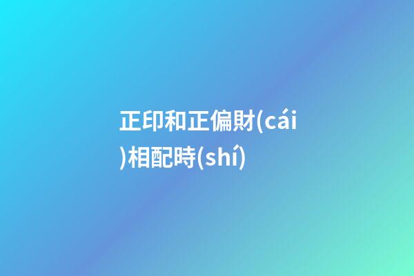 正印和正偏財(cái)相配時(shí)