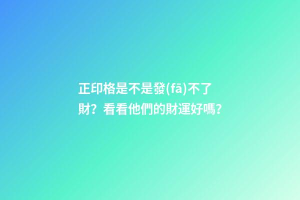 正印格是不是發(fā)不了財？看看他們的財運好嗎？
