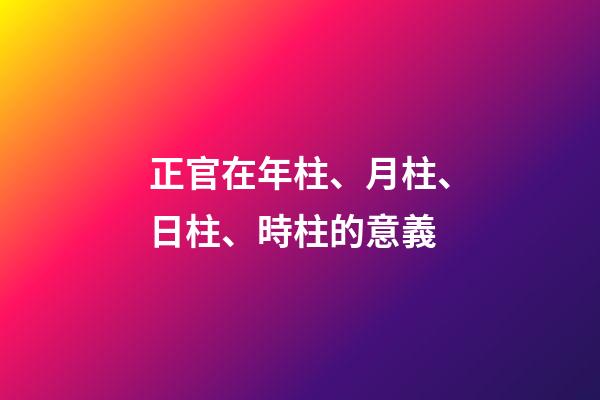 正官在年柱、月柱、日柱、時柱的意義