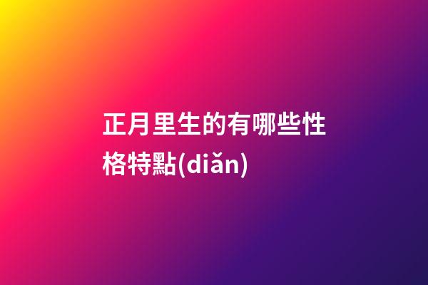 正月里生的有哪些性格特點(diǎn)