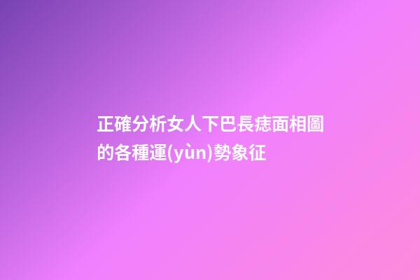 正確分析女人下巴長痣面相圖的各種運(yùn)勢象征
