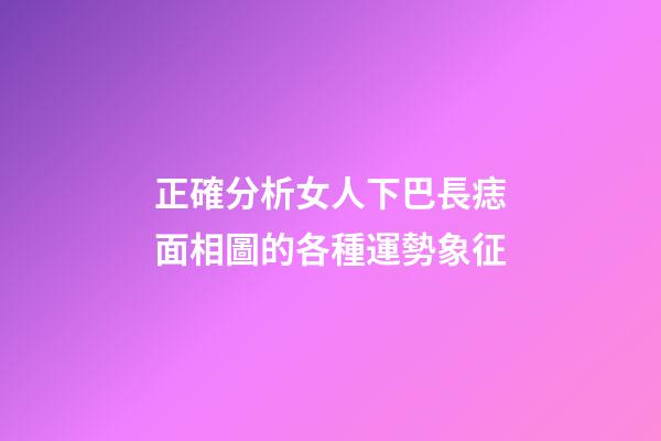 正確分析女人下巴長痣面相圖的各種運勢象征
