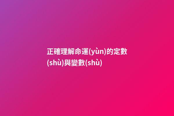 正確理解命運(yùn)的定數(shù)與變數(shù)