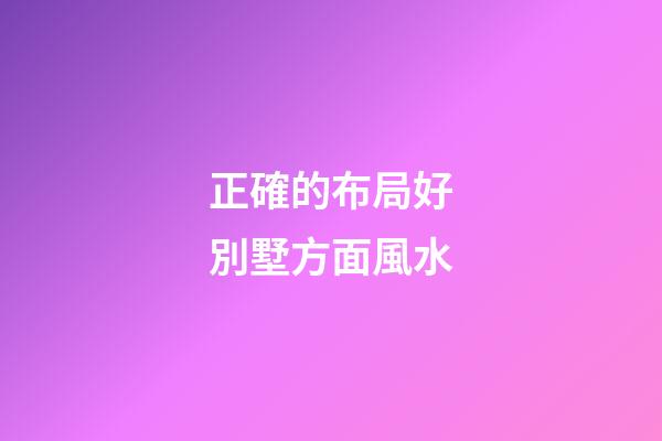 正確的布局好別墅方面風水