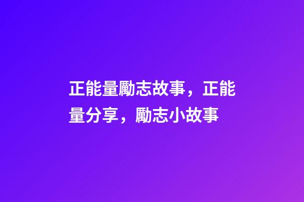 正能量勵志故事，正能量分享，勵志小故事-第1張-觀點-玄機派