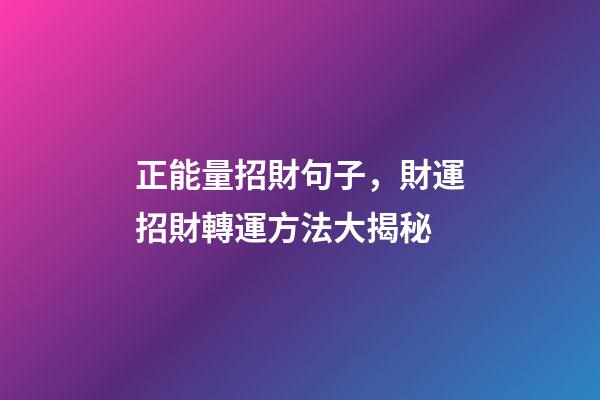 正能量招財句子，財運招財轉運方法大揭秘-第1張-觀點-玄機派
