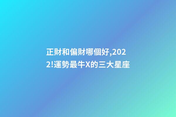 正財和偏財哪個好,2022!運勢最牛X的三大星座-第1張-觀點-玄機派