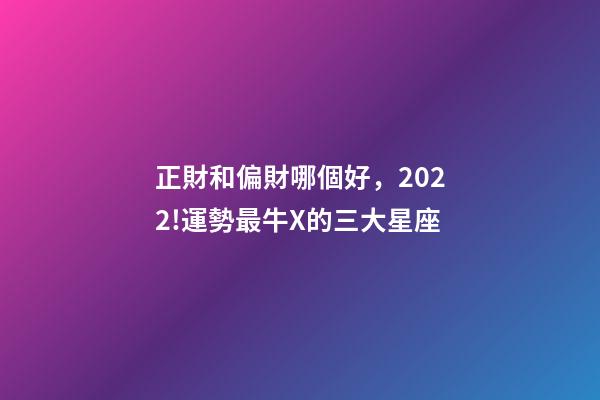 正財和偏財哪個好，2022!運勢最牛X的三大星座-第1張-觀點-玄機派