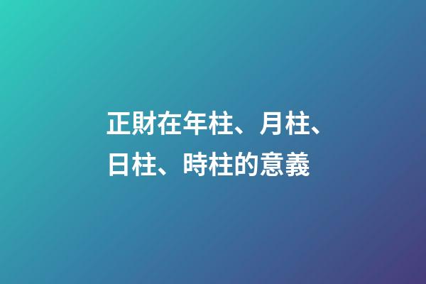 正財在年柱、月柱、日柱、時柱的意義