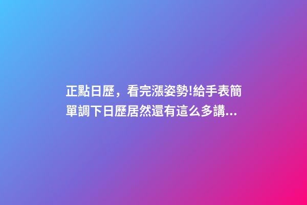 正點日歷，看完漲姿勢!給手表簡單調下日歷居然還有這么多講究-第1張-觀點-玄機派