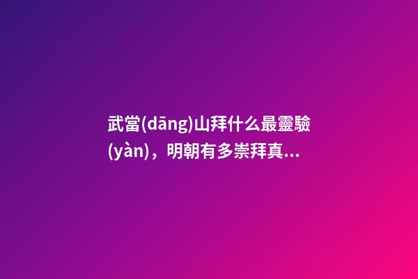 武當(dāng)山拜什么最靈驗(yàn)，明朝有多崇拜真武大帝
