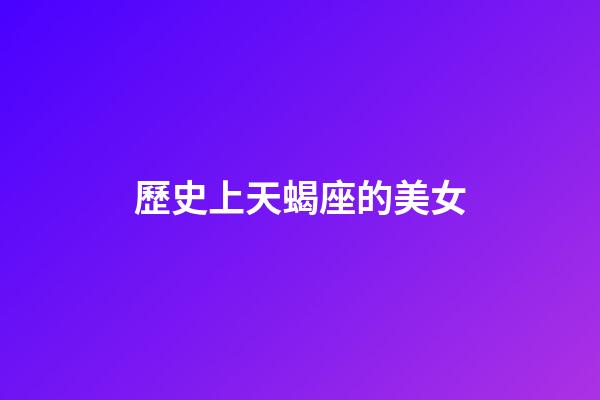歷史上天蝎座的美女-第1張-星座運(yùn)勢(shì)-玄機(jī)派