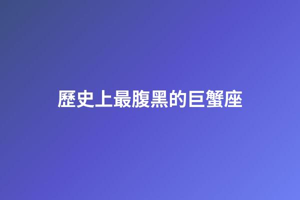 歷史上最腹黑的巨蟹座-第1張-星座運勢-玄機派