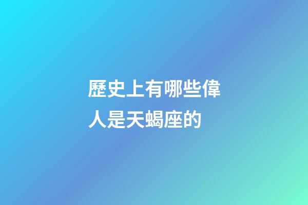 歷史上有哪些偉人是天蝎座的-第1張-星座運勢-玄機派