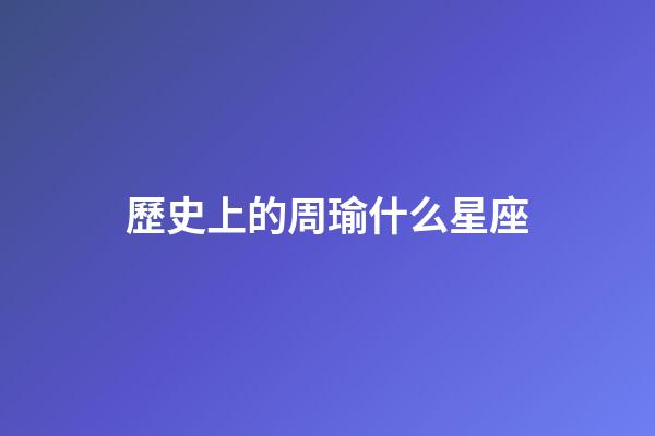 歷史上的周瑜什么星座-第1張-星座運勢-玄機派