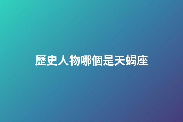 歷史人物哪個是天蝎座-第1張-星座運勢-玄機派