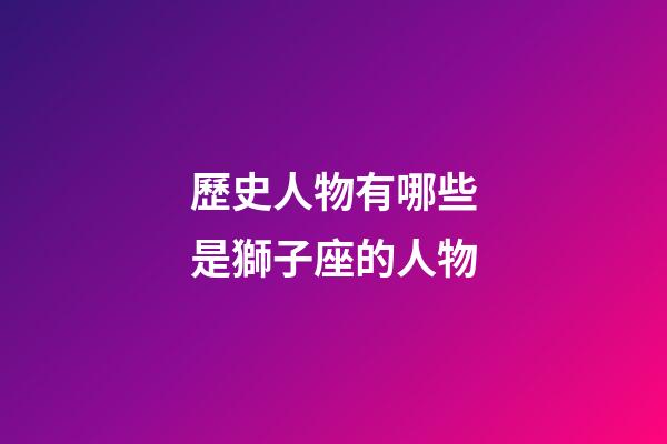 歷史人物有哪些是獅子座的人物