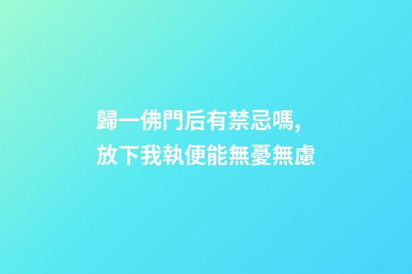 歸一佛門后有禁忌嗎,放下我執便能無憂無慮-第1張-觀點-玄機派