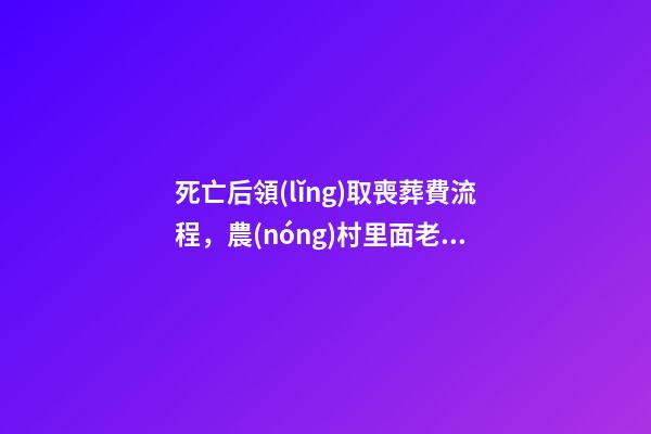 死亡后領(lǐng)取喪葬費流程，農(nóng)村里面老人去世后-第1張-觀點-玄機派