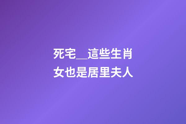 死宅＿這些生肖女也是居里夫人