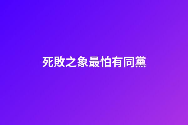 死敗之象最怕有同黨
