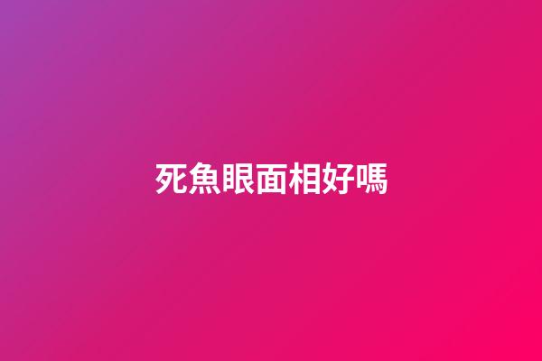 死魚眼面相好嗎