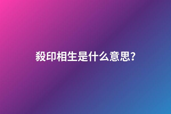 殺印相生是什么意思？