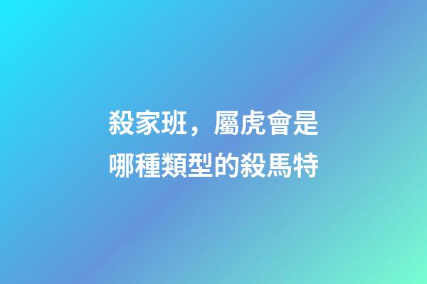 殺家班，屬虎會是哪種類型的殺馬特