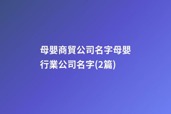 母嬰商貿公司名字母嬰行業公司名字(2篇)-第1張-公司起名-玄機派