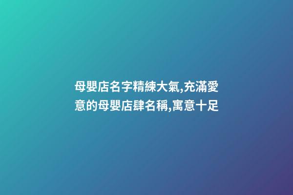 母嬰店名字精練大氣,充滿愛意的母嬰店肆名稱,寓意十足-第1張-店鋪起名-玄機派