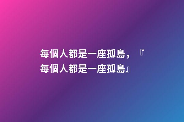 每個人都是一座孤島，『每個人都是一座孤島』-第1張-觀點-玄機派