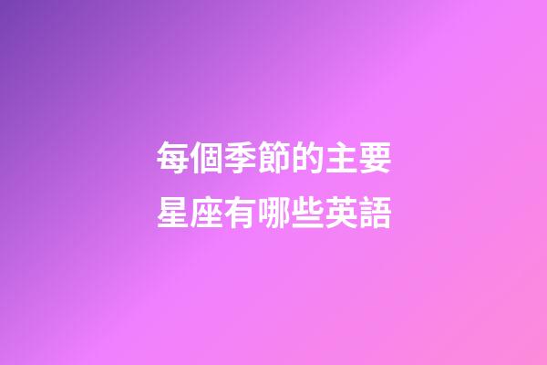 每個季節的主要星座有哪些英語-第1張-星座運勢-玄機派