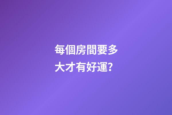 每個房間要多大才有好運？