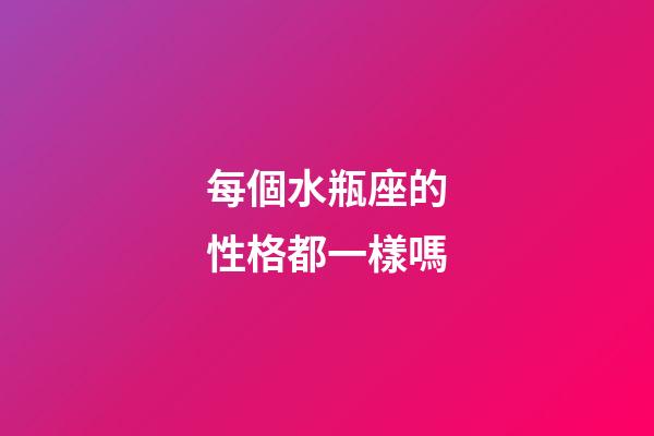 每個水瓶座的性格都一樣嗎-第1張-星座運勢-玄機派