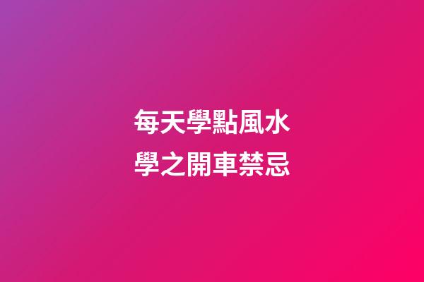 每天學點風水學之開車禁忌