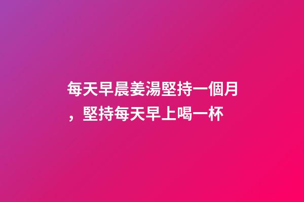每天早晨姜湯堅持一個月，堅持每天早上喝一杯-第1張-觀點-玄機派