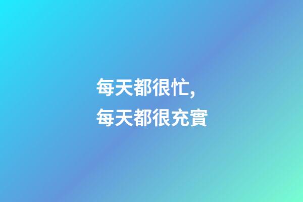 每天都很忙,每天都很充實.
