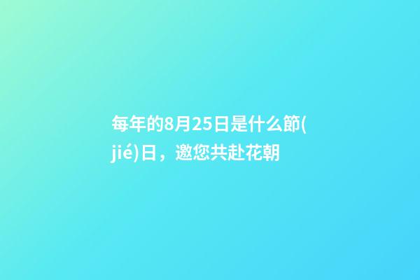 每年的8月25日是什么節(jié)日，邀您共赴花朝-第1張-觀點(diǎn)-玄機(jī)派